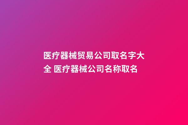 医疗器械贸易公司取名字大全 医疗器械公司名称取名-第1张-公司起名-玄机派